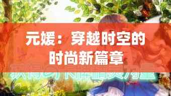 元媛:穿越时空的时尚新篇章