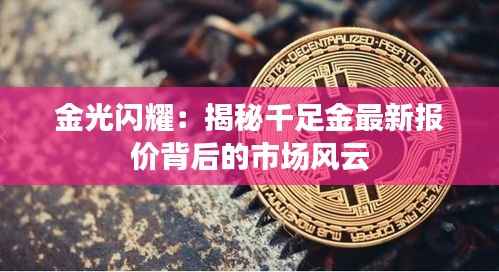 金光闪耀:揭秘千足金最新报价背后的市场风云