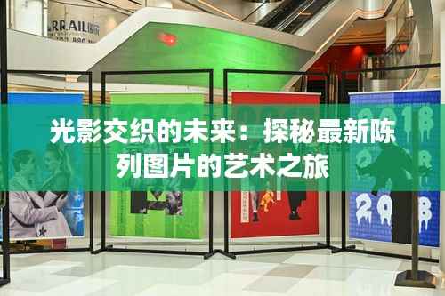 光影交织的未来:探秘最新陈列图片的艺术之旅