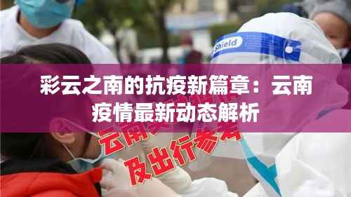 彩云之南的抗疫新篇章：云南疫情最新动态解析