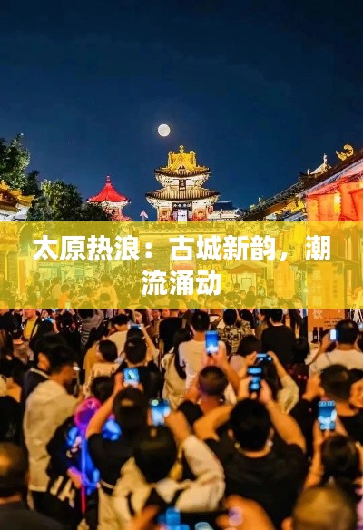 太原热浪:古城新韵,潮流涌动