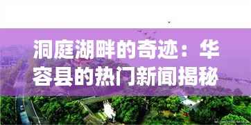 洞庭湖畔的奇迹:华容县的热门新闻揭秘