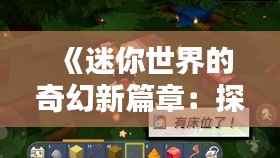 《迷你世界的奇幻新篇章:探索未知,创造奇迹》