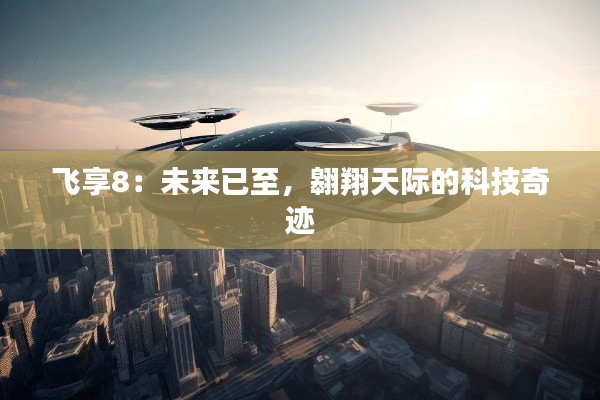 飞享8:未来已至,翱翔天际的科技奇迹