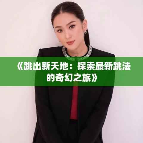 《跳出新天地:探索最新跳法的奇幻之旅》
