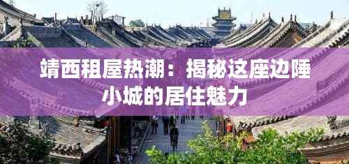 靖西租屋热潮:揭秘这座边陲小城的居住魅力