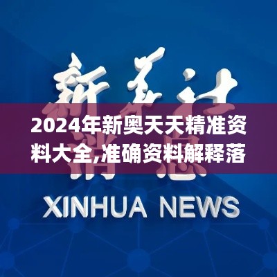 2024年新奥天天精准资料大全,准确资料解释落实_kit6.324