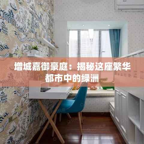 增城嘉御豪庭:揭秘这座繁华都市中的绿洲