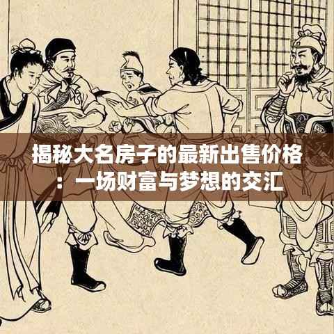 揭秘大名房子的最新出售价格：一场财富与梦想的交汇