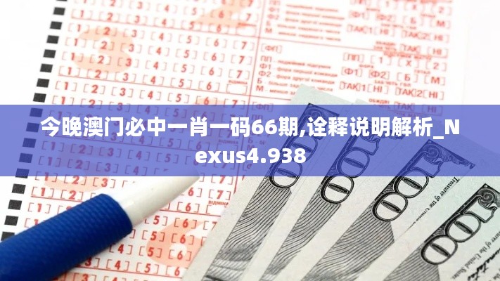 今晚澳门必中一肖一码66期,诠释说明解析_Nexus4.938