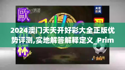 2024澳门天天开好彩大全正版优势评测,实地解答解释定义_Prime7.397