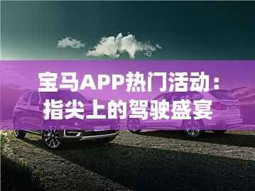 宝马APP热门活动:指尖上的驾驶盛宴