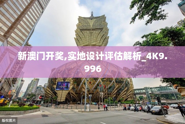 新澳门开奖,实地设计评估解析_4K9.996