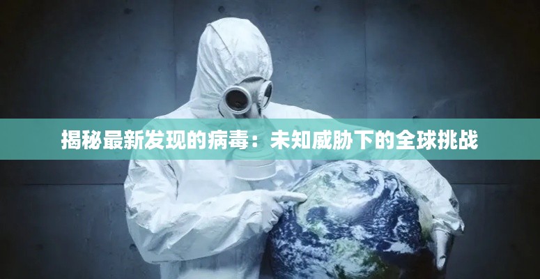 揭秘最新发现的病毒:未知威胁下的全球挑战