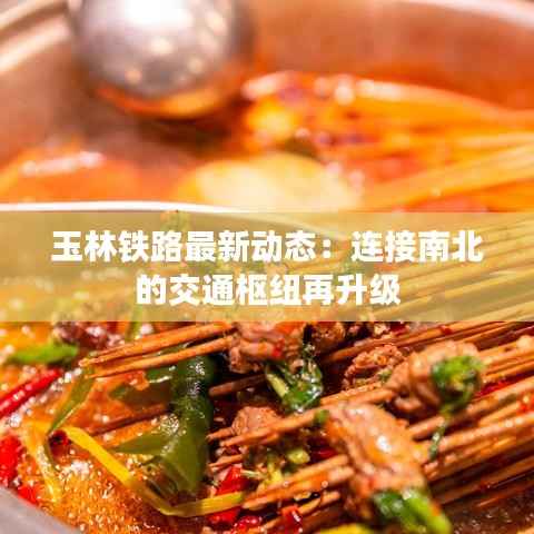 玉林铁路最新动态:连接南北的交通枢纽再升级