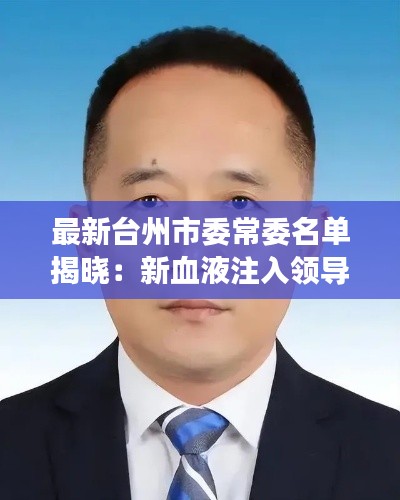 最新台州市委常委名单揭晓:新血液注入领导层,展望未来发展