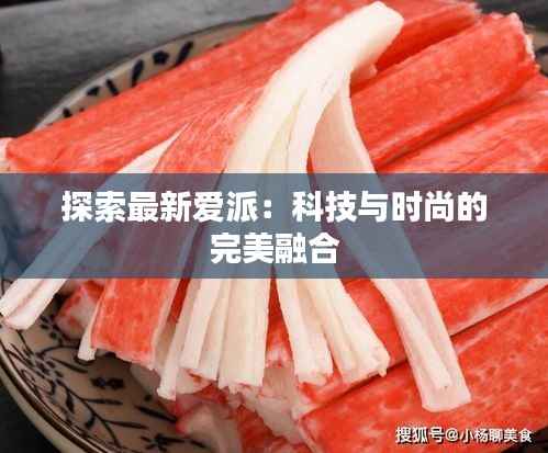 探索最新爱派:科技与时尚的完美融合