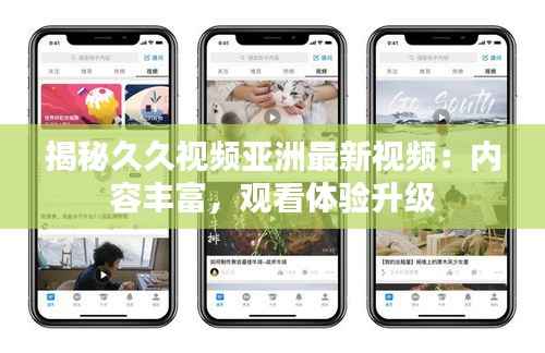 揭秘久久视频亚洲最新视频:内容丰富,观看体验升级