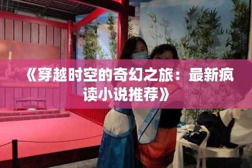 《穿越时空的奇幻之旅：最新疯读小说推荐》