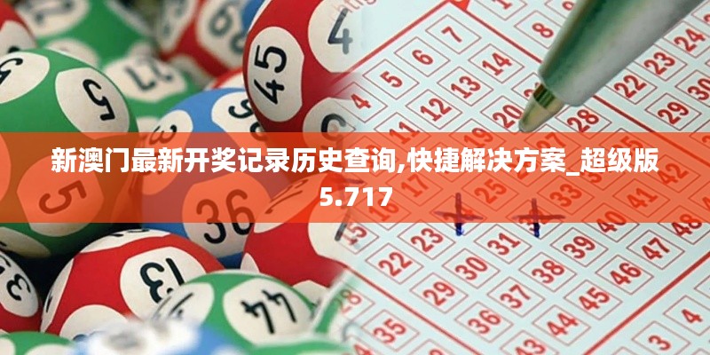 新澳门最新开奖记录历史查询,快捷解决方案_超级版5.717