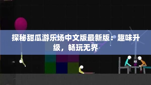 探秘甜瓜游乐场中文版最新版:趣味升级,畅玩无界