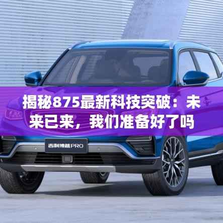 揭秘875最新科技突破:未来已来,我们准备好了吗?