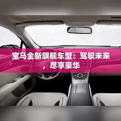 宝马全新旗舰车型:驾驭未来,尽享豪华