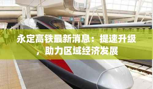 永定高铁最新消息:提速升级,助力区域经济发展
