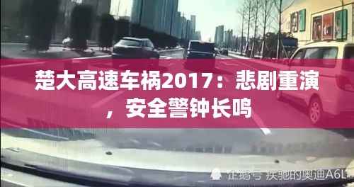 楚大高速车祸2017:悲剧重演,安全警钟长鸣