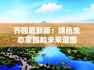 齐园最新版:绿色生态家园的未来蓝图