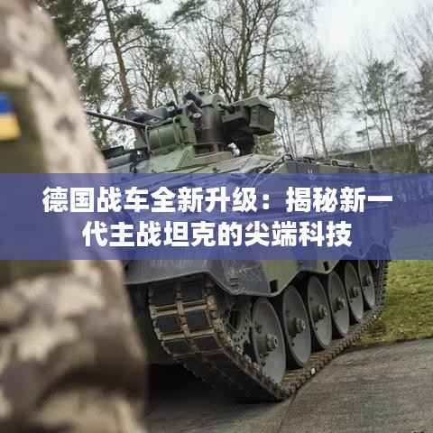 德国战车全新升级:揭秘新一代主战坦克的尖端科技