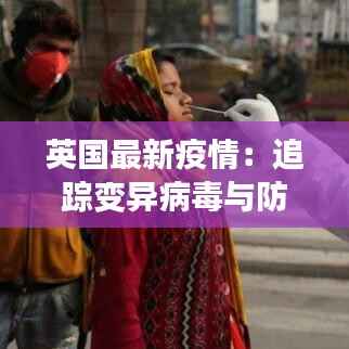 英国最新疫情:追踪变异病毒与防疫措施全解析
