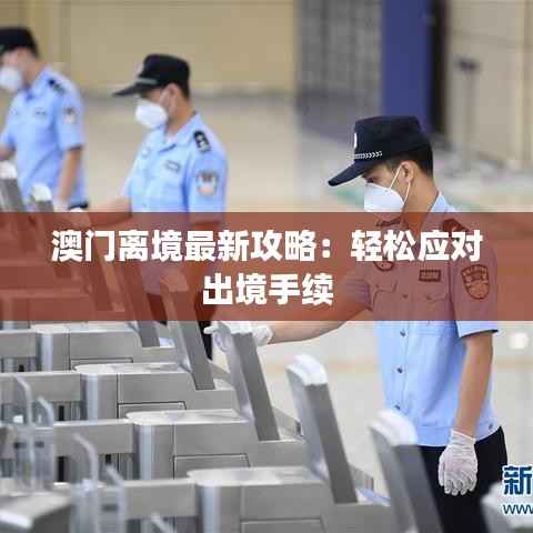 澳门离境最新攻略:轻松应对出境手续