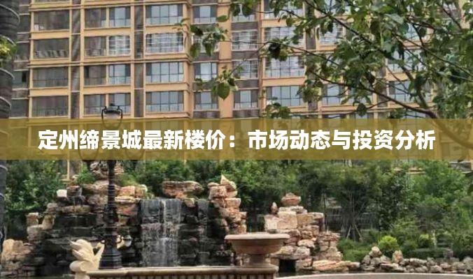 定州缔景城最新楼价:市场动态与投资分析