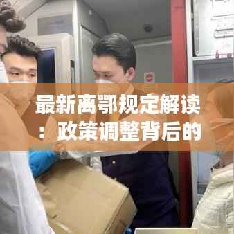 最新离鄂规定解读：政策调整背后的考量与影响