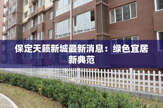 保定天籁新城最新消息:绿色宜居新典范