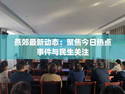 燕郊最新动态:聚焦今日热点事件与民生关注