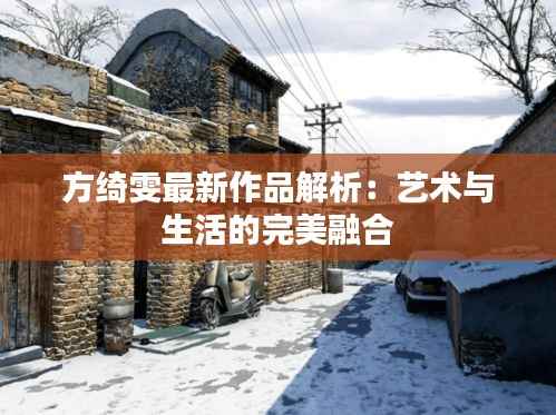 方绮雯最新作品解析:艺术与生活的完美融合
