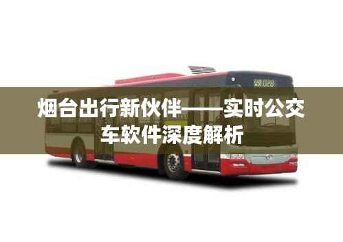 烟台出行新伙伴——实时公交车软件深度解析