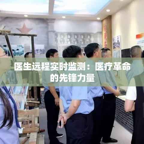 医生远程实时监测:医疗革命的先锋力量