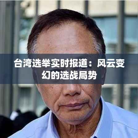 台湾选举实时报道:风云变幻的选战局势