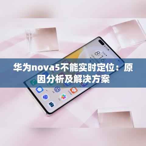 华为nova5不能实时定位:原因分析及解决方案