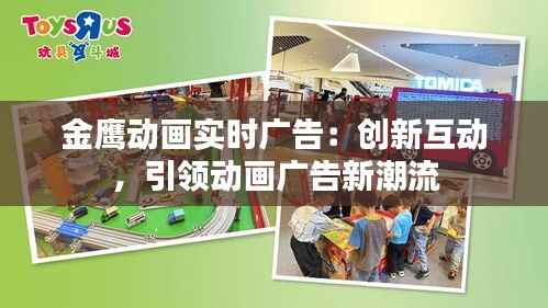 金鹰动画实时广告:创新互动,引领动画广告新潮流