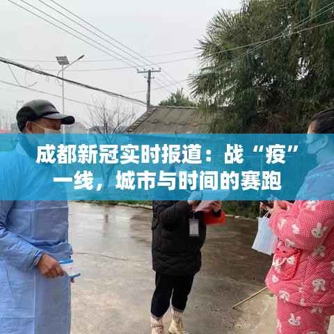 成都新冠实时报道:战“疫”一线,城市与时间的赛跑