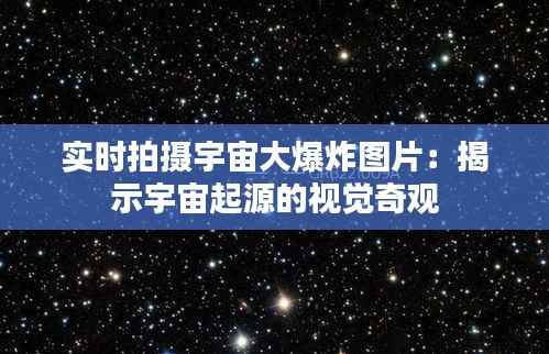实时拍摄宇宙大爆炸图片：揭示宇宙起源的视觉奇观
