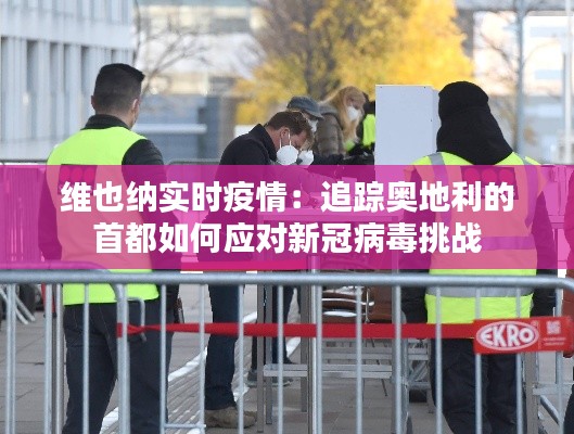 维也纳实时疫情：追踪奥地利的首都如何应对新冠病毒挑战