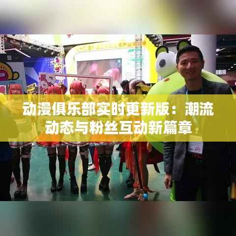 动漫俱乐部实时更新版:潮流动态与粉丝互动新篇章