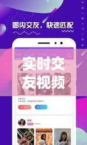 实时交友视频软件下载大全:畅享虚拟世界的真实互动
