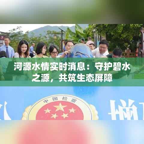 河源水情实时消息:守护碧水之源,共筑生态屏障