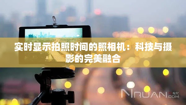 实时显示拍照时间的照相机:科技与摄影的完美融合